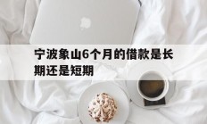 宁波象山6个月的借款是长期还是短期