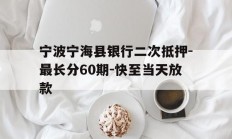 宁波宁海县银行二次抵押-最长分60期-快至当天放款