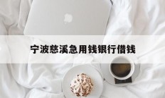 宁波慈溪急用钱银行借钱