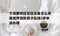 宁波鄞州区征信太差怎么房屋抵押贷款房子在线3步申请办理