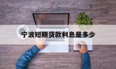 宁波短期贷款利息是多少