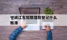 宁波江东短期借款登记什么账簿