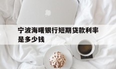 宁波海曙银行短期贷款利率是多少钱