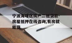 宁波海曙区房产二抵贷款-房屋抵押在线咨询,有房就能贷