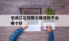 宁波江北短期小额贷款平台哪个好