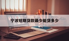 宁波短期贷款最少能贷多少