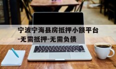 宁波宁海县房抵押小额平台-无需抵押-无需负债