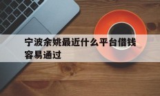 宁波余姚最近什么平台借钱容易通过