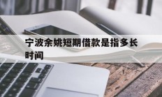 宁波余姚短期借款是指多长时间
