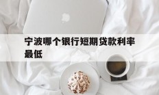 宁波哪个银行短期贷款利率最低