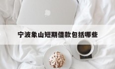 宁波象山短期借款包括哪些