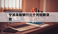 宁波高新银行三个月短期贷款