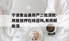 宁波象山县房产二抵贷款-房屋抵押在线咨询,有房就能贷