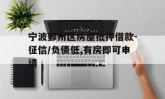 宁波鄞州区房屋抵押借款-征信/负债低,有房即可申请