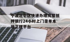 宁波北仑区快速办理房屋抵押银行24小时上门录单本地正规平台