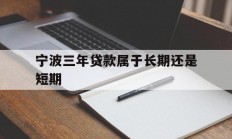 宁波三年贷款属于长期还是短期