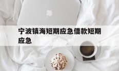 宁波镇海短期应急借款短期应急