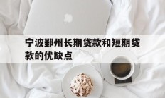 宁波鄞州长期贷款和短期贷款的优缺点