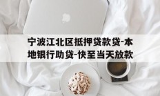 宁波江北区抵押贷款贷-本地银行助贷-快至当天放款