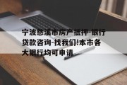 宁波慈溪市房产抵押-银行贷款咨询-找我们!本市各大银行均可申请