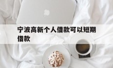 宁波高新个人借款可以短期借款