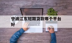宁波江东短期贷款哪个平台好