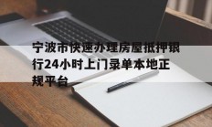 宁波市快速办理房屋抵押银行24小时上门录单本地正规平台