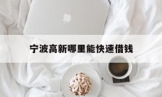 宁波高新哪里能快速借钱