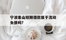 宁波象山短期借款属于流动负债吗?