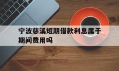 宁波慈溪短期借款利息属于期间费用吗