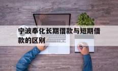 宁波奉化长期借款与短期借款的区别