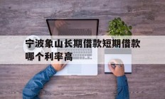 宁波象山长期借款短期借款哪个利率高