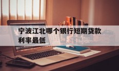 宁波江北哪个银行短期贷款利率最低