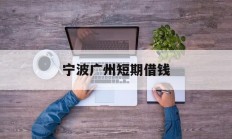 宁波广州短期借钱