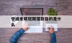 宁波余姚短期借款指的是什么