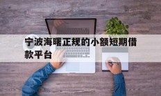宁波海曙正规的小额短期借款平台