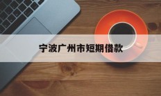 宁波广州市短期借款