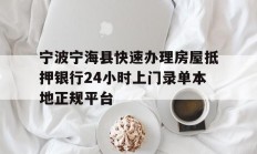 宁波宁海县快速办理房屋抵押银行24小时上门录单本地正规平台