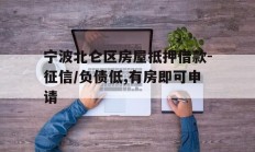 宁波北仑区房屋抵押借款-征信/负债低,有房即可申请