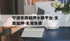 宁波市房抵押小额平台-无需抵押-无需负债