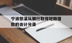 宁波慈溪从银行取得短期借款的会计分录