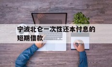 宁波北仑一次性还本付息的短期借款