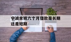 宁波余姚六个月借款是长期还是短期