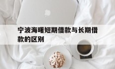 宁波海曙短期借款与长期借款的区别
