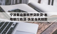 宁波象山县抵押贷款贷-本地银行助贷-快至当天放款