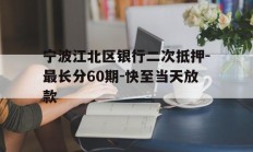 宁波江北区银行二次抵押-最长分60期-快至当天放款