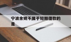 宁波余姚不属于短期借款的是