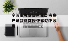 宁波市房屋抵押借款-有房产证就能贷款-不成功不收费