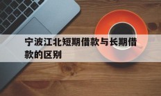 宁波江北短期借款与长期借款的区别