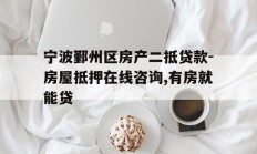 宁波鄞州区房产二抵贷款-房屋抵押在线咨询,有房就能贷